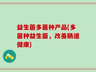 益生菌多菌种产品(多菌种益生菌，改善肠道健康)