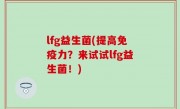 lfg益生菌(提高免疫力？来试试lfg益生菌！)