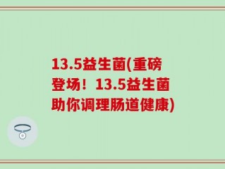 13.5益生菌(重磅登场！13.5益生菌助你调理肠道健康)