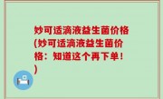 妙可适滴液益生菌价格(妙可适滴液益生菌价格：知道这个再下单！)