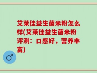 艾莱佳益生菌米粉怎么样(艾莱佳益生菌米粉评测：口感好，营养丰富)