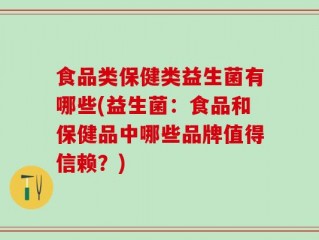 食品类保健类益生菌有哪些(益生菌：食品和保健品中哪些品牌值得信赖？)
