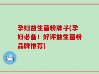 孕妇益生菌粉牌子(孕妇必备！好评益生菌粉品牌推荐)