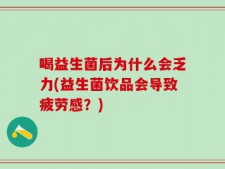 喝益生菌后为什么会乏力(益生菌饮品会导致疲劳感？)
