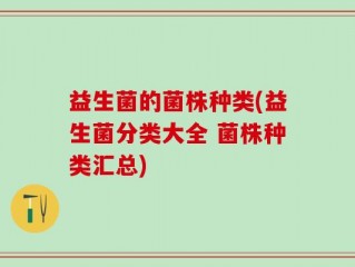 益生菌的菌株种类(益生菌分类大全 菌株种类汇总)