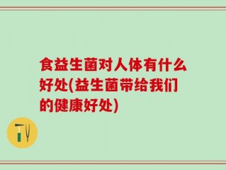 食益生菌对人体有什么好处(益生菌带给我们的健康好处)