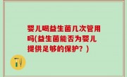 婴儿喝益生菌几次管用吗(益生菌能否为婴儿提供足够的保护？)