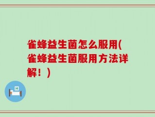 雀蜂益生菌怎么服用(雀蜂益生菌服用方法详解！)