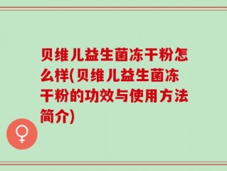 贝维儿益生菌冻干粉怎么样(贝维儿益生菌冻干粉的功效与使用方法简介)