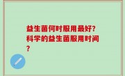 益生菌何时服用最好？科学的益生菌服用时间？