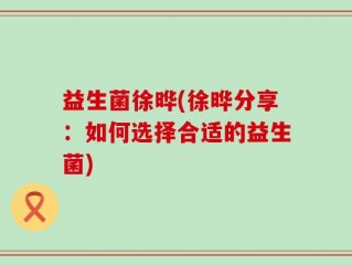 益生菌徐晔(徐晔分享：如何选择合适的益生菌)