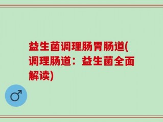 益生菌调理肠胃肠道(调理肠道：益生菌全面解读)
