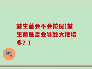 益生菌会不会拉屎(益生菌是否会导致大便增多？)