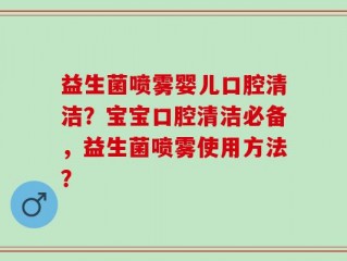 益生菌喷雾婴儿口腔清洁？宝宝口腔清洁必备，益生菌喷雾使用方法？