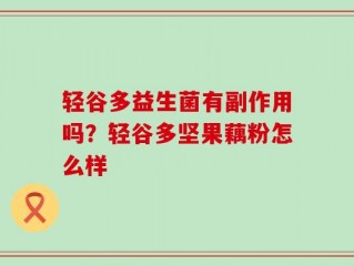 轻谷多益生菌有副作用吗？轻谷多坚果藕粉怎么样