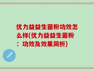 优力益益生菌粉功效怎么样(优力益益生菌粉：功效及效果简析)