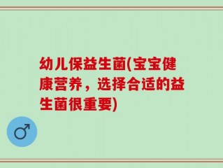 幼儿保益生菌(宝宝健康营养，选择合适的益生菌很重要)
