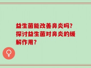 益生菌能改善鼻炎吗？探讨益生菌对鼻炎的缓解作用？