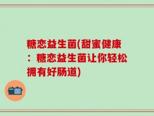 糖恋益生菌(甜蜜健康：糖恋益生菌让你轻松拥有好肠道)