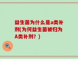 益生菌为什么是a类补剂(为何益生菌被归为A类补剂？)