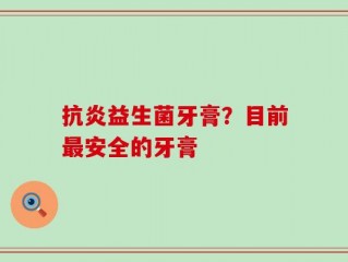 抗炎益生菌牙膏？目前最安全的牙膏