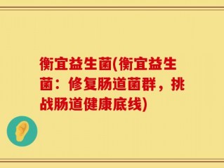 衡宜益生菌(衡宜益生菌：修复肠道菌群，挑战肠道健康底线)