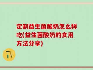 定制益生菌酸奶怎么样吃(益生菌酸奶的食用方法分享)