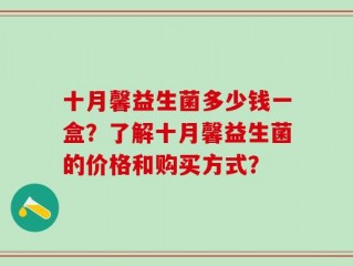 十月馨益生菌多少钱一盒？了解十月馨益生菌的价格和购买方式？