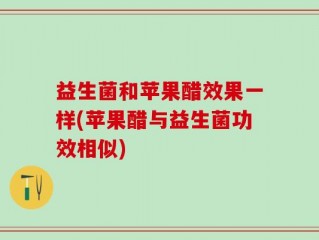 益生菌和苹果醋效果一样(苹果醋与益生菌功效相似)