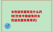 女性益生菌禁忌什么药材(饮食中需避免的女性益生菌禁用草药)