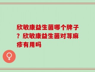 欣敏康益生菌哪个牌子？欣敏康益生菌对荨麻疹有用吗