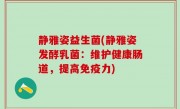 静雅姿益生菌(静雅姿发酵乳菌：维护健康肠道，提高免疫力)