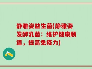 静雅姿益生菌(静雅姿发酵乳菌：维护健康肠道，提高免疫力)