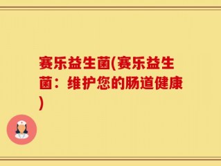 赛乐益生菌(赛乐益生菌：维护您的肠道健康)