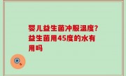 婴儿益生菌冲服温度？益生菌用45度的水有用吗