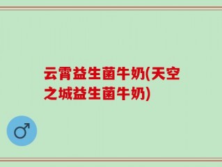 云霄益生菌牛奶(天空之城益生菌牛奶)