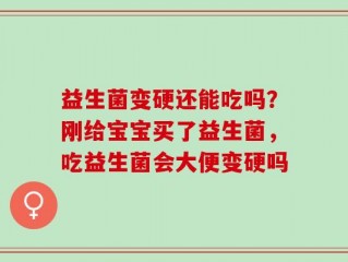 益生菌变硬还能吃吗？刚给宝宝买了益生菌，吃益生菌会大便变硬吗