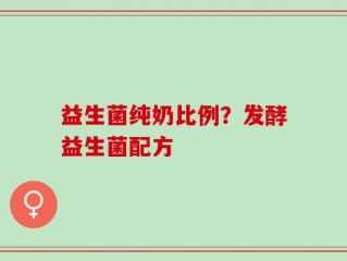 益生菌纯奶比例？发酵益生菌配方