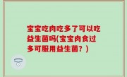 宝宝吃肉吃多了可以吃益生菌吗(宝宝肉食过多可服用益生菌？)