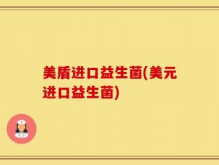 美盾进口益生菌(美元进口益生菌)