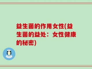 益生菌的作用女性(益生菌的益处：女性健康的秘密)