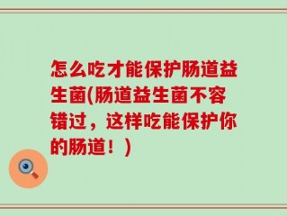 怎么吃才能保护肠道益生菌(肠道益生菌不容错过，这样吃能保护你的肠道！)