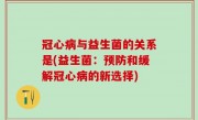 冠心病与益生菌的关系是(益生菌：预防和缓解冠心病的新选择)