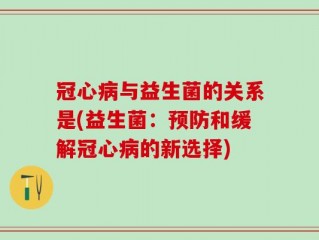 冠心病与益生菌的关系是(益生菌：预防和缓解冠心病的新选择)