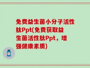 免费益生菌小分子活性肽Ppt(免费获取益生菌活性肽Ppt，增强健康素质)