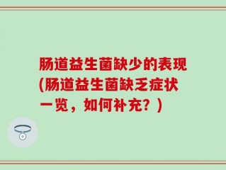肠道益生菌缺少的表现(肠道益生菌缺乏症状一览，如何补充？)