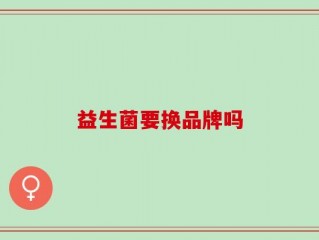 益生菌要换品牌吗