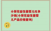 小葵花益生菌婴儿吃多少钱(小葵花益生菌婴儿产品价格查询)
