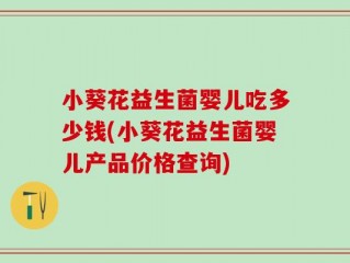 小葵花益生菌婴儿吃多少钱(小葵花益生菌婴儿产品价格查询)