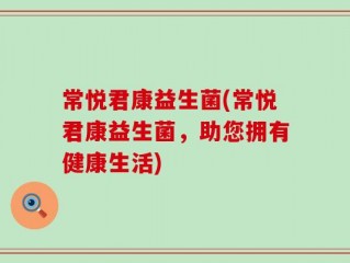 常悦君康益生菌(常悦君康益生菌，助您拥有健康生活)